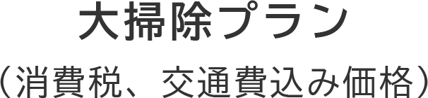 大掃除プラン（消費税、交通費込み価格）